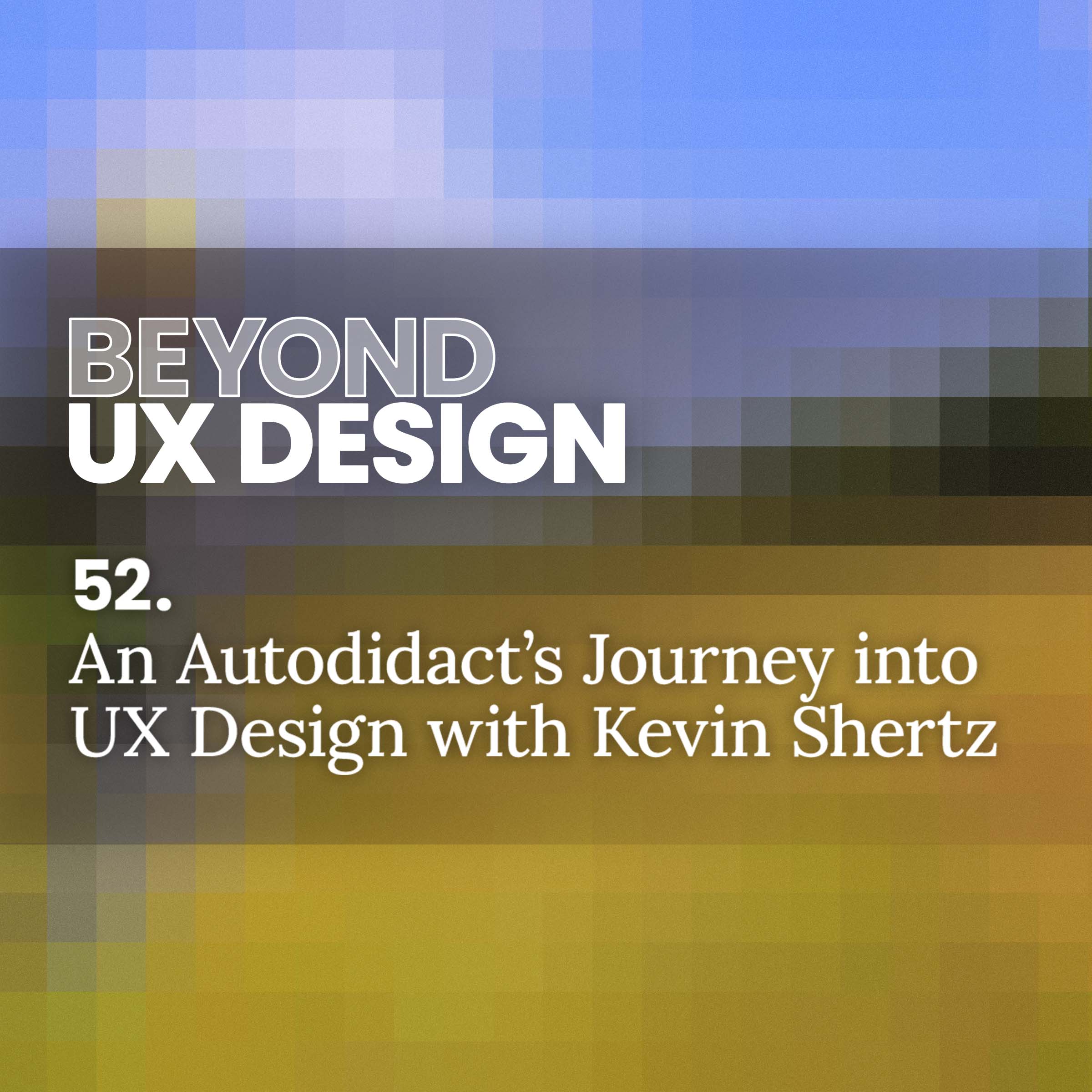 cover of episode 52. An Autodidact’s Journey: There’s No One-Size-Fits-All Blueprint for UX Education With Kevin Shertz