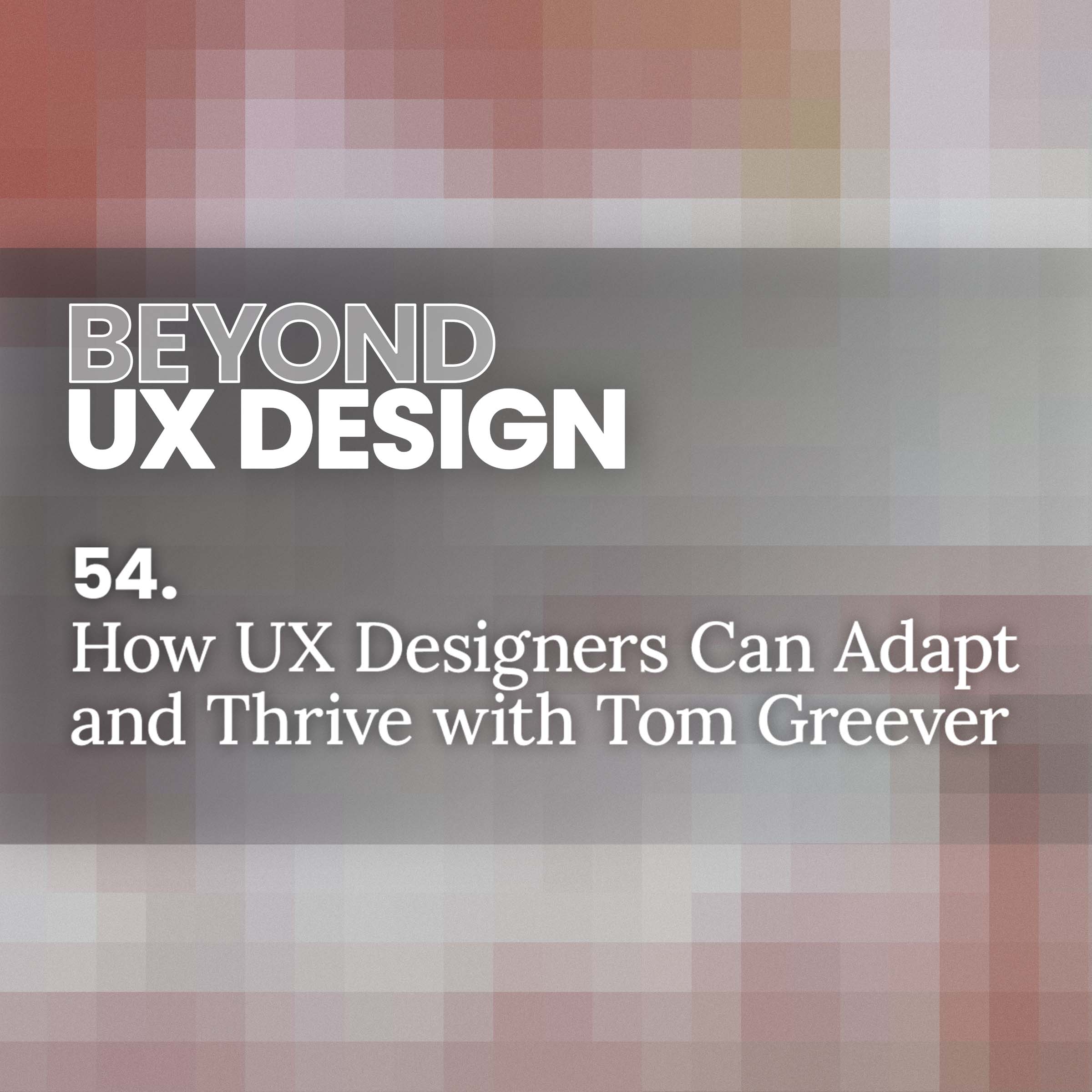 cover of episode 54. Articulating Flexibility: How UX Designers Can Adapt and Thrive with Tom Greever